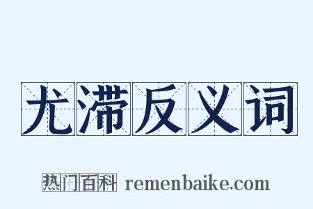 尤滞反义词是什么意思的图片